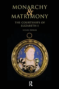 Monarchy and Matrimony: The Courtships of Elizabeth I