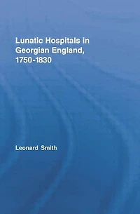Lunatic Hospitals Georgian England, 1750-1830