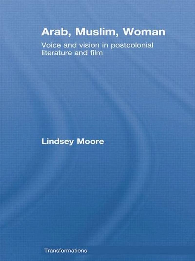 Arab, Muslim, Woman: Voice and Vision Postcolonial Literature Film