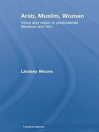 Arab, Muslim, Woman: Voice and Vision Postcolonial Literature Film