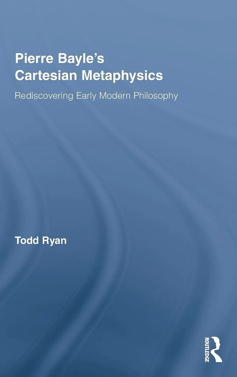 Pierre Bayle's Cartesian Metaphysics: Rediscovering Early Modern Philosophy