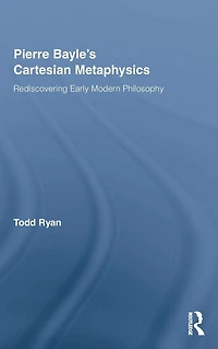 Pierre Bayle's Cartesian Metaphysics: Rediscovering Early Modern Philosophy
