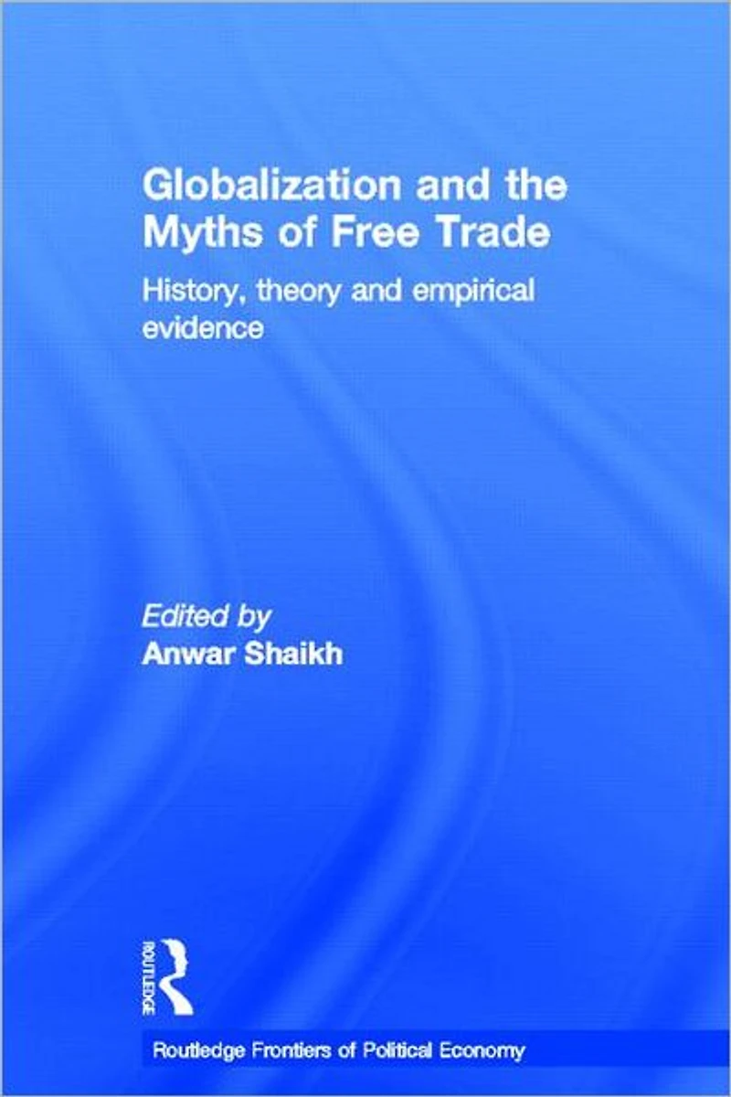 Globalization and the Myths of Free Trade: History, Theory Empirical Evidence