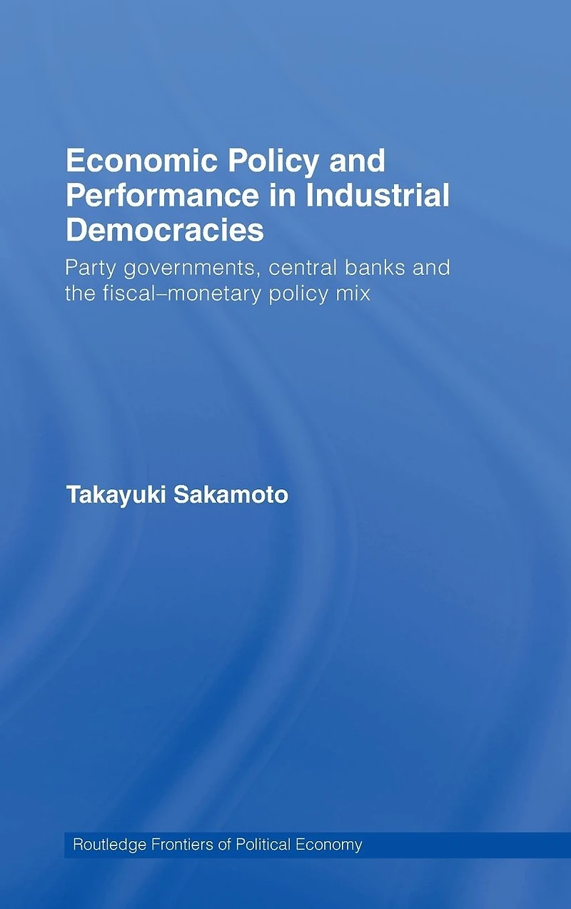 Economic Policy and Performance Industrial Democracies: Party Governments, Central Banks the Fiscal-Monetary Mix
