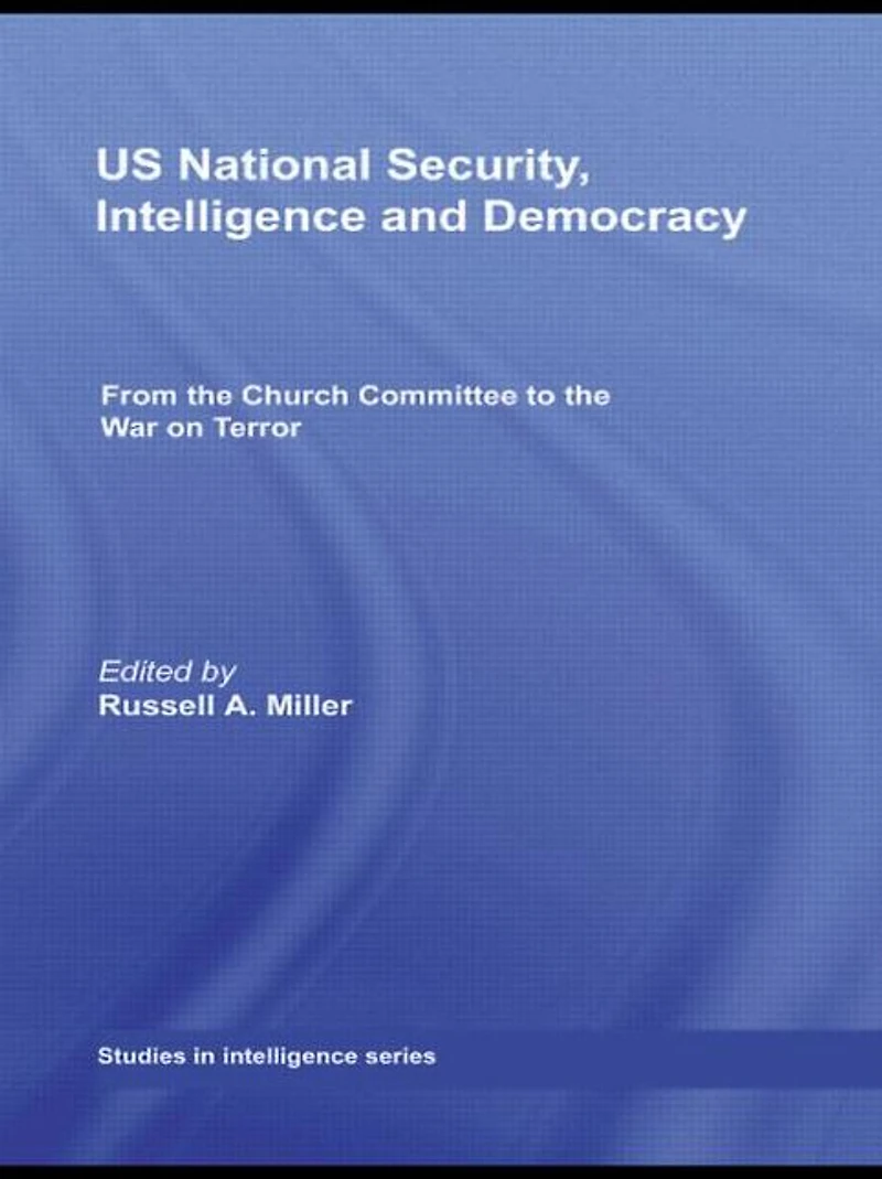 US National Security, Intelligence and Democracy: From the Church Committee to War on Terror