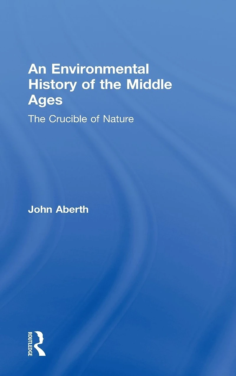 An Environmental History of The Middle Ages: Crucible Nature