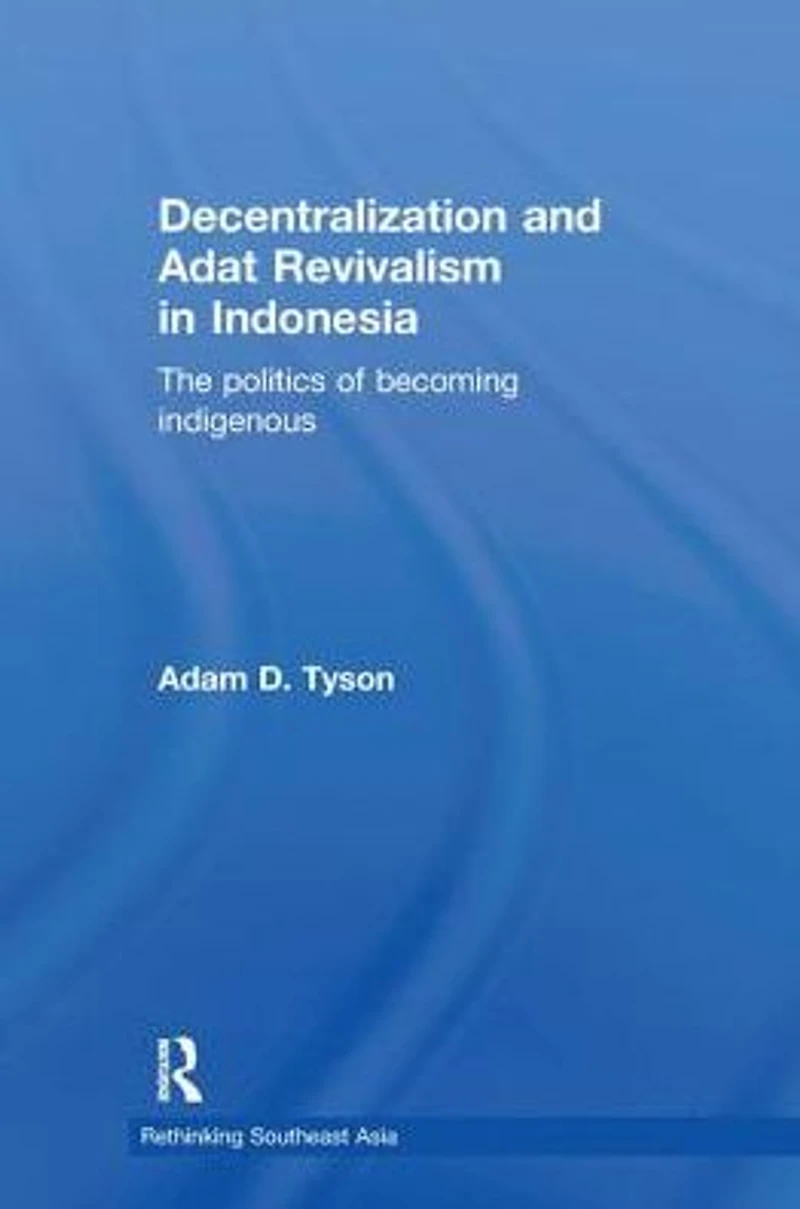 Decentralization and Adat Revivalism Indonesia: The Politics of Becoming Indigenous