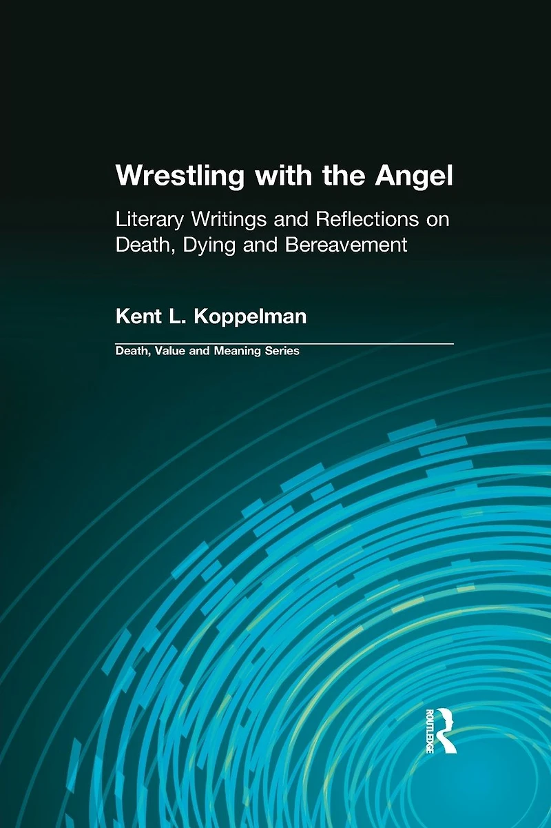 Wrestling with the Angel: Literary Writings and Reflections on Death, Dying Bereavement
