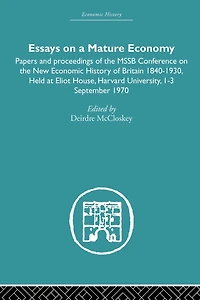 Essays on a Mature Economy: Britain After 1840: Papers and Proceedings the New Economic History of 1840-1930