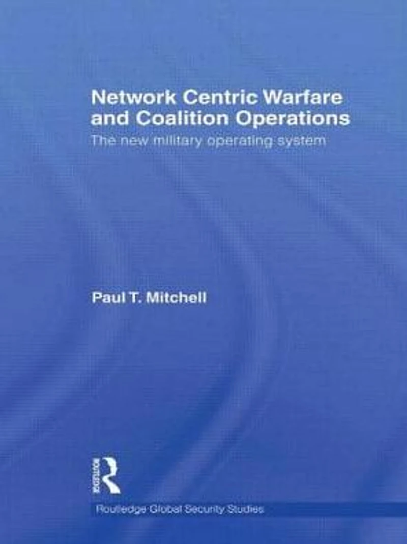 Network Centric Warfare and Coalition Operations: The New Military Operating System