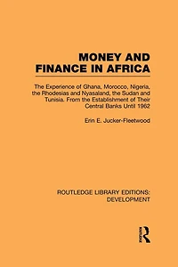 Money and Finance Africa: the Experience of Ghana, Morocco, Nigeria, Rhodesias Nyasaland, Sudan Tunisia from establishment their central banks until 1962