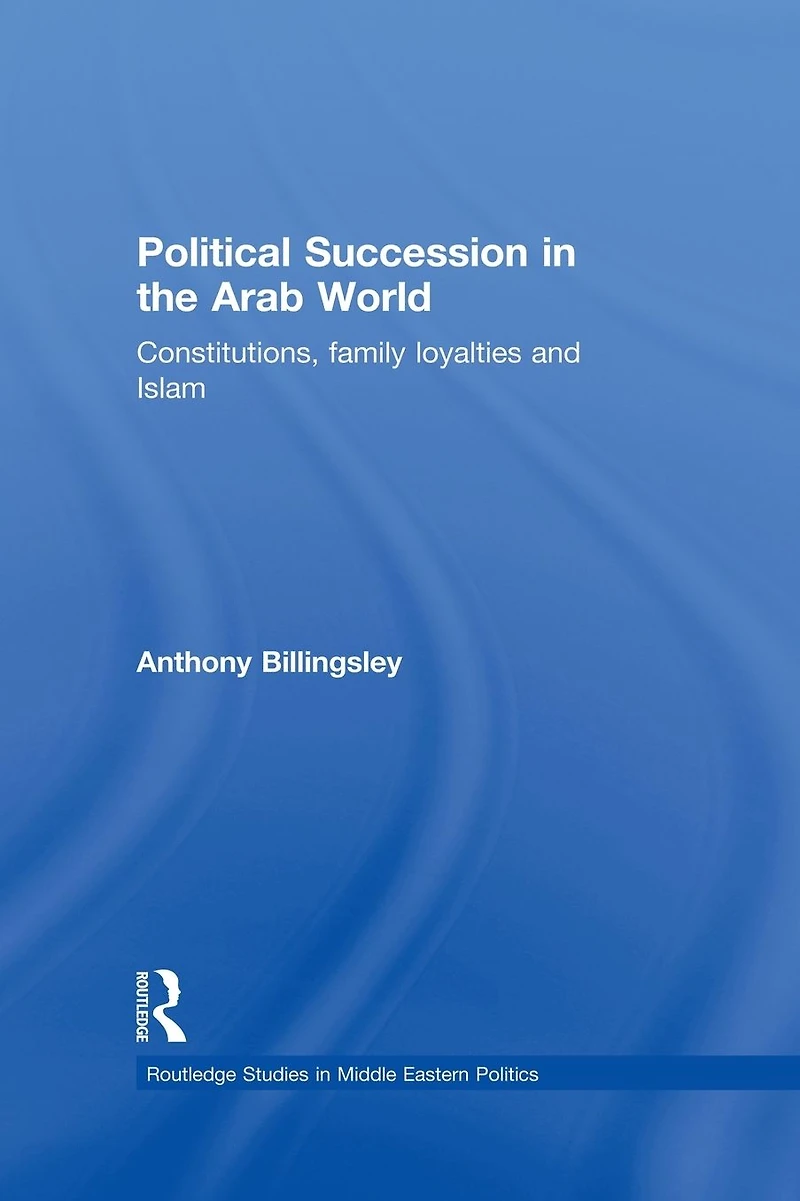Political Succession the Arab World: Constitutions, Family Loyalties and Islam