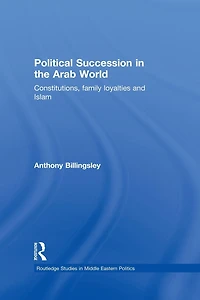 Political Succession the Arab World: Constitutions, Family Loyalties and Islam