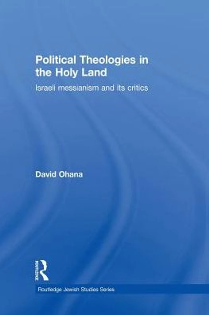 Political Theologies the Holy Land: Israeli Messianism and its Critics