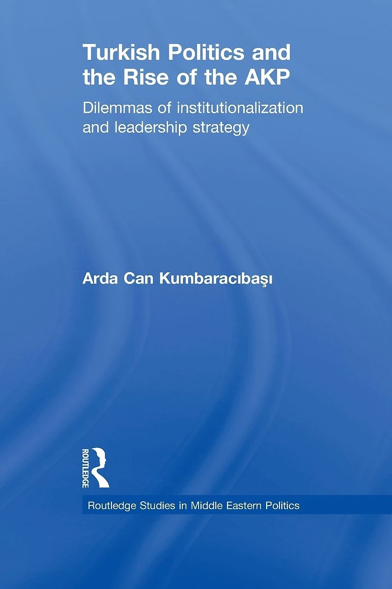 Turkish Politics and the Rise of AKP: Dilemmas Institutionalization Leadership Strategy