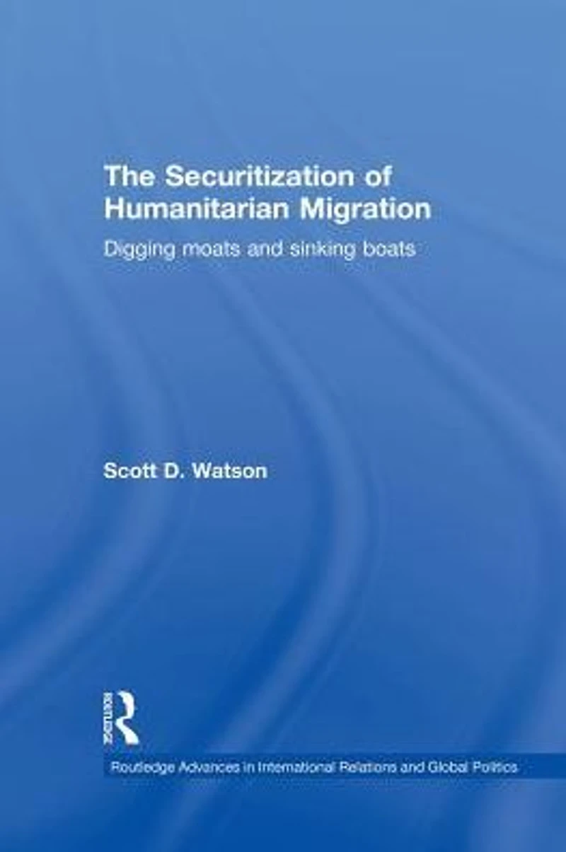 The Securitization of Humanitarian Migration: Digging moats and sinking boats