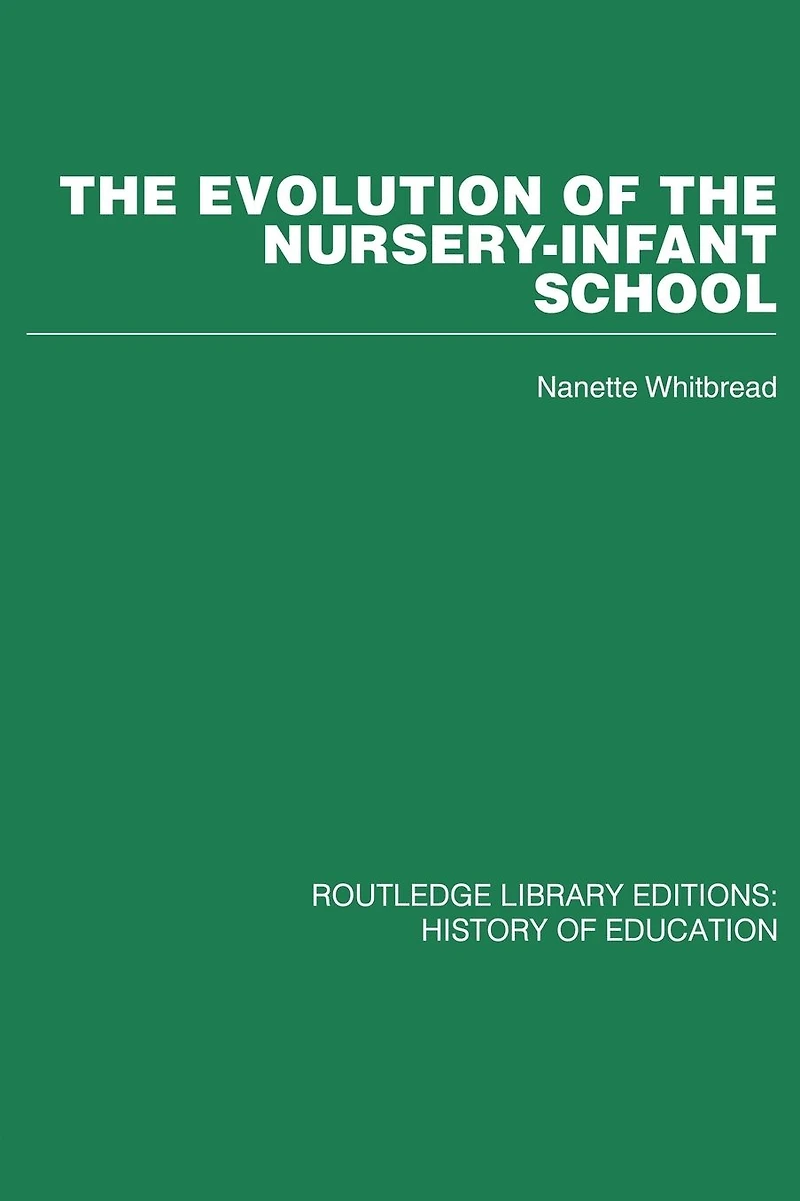 the Evolution of Nursery-Infant School: A History Infant Education Britiain, 1800-1970