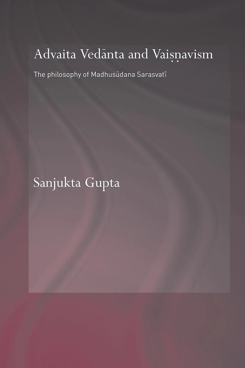 Advaita Vedanta and Vaisnavism: The Philosophy of Madhusudana Sarasvati