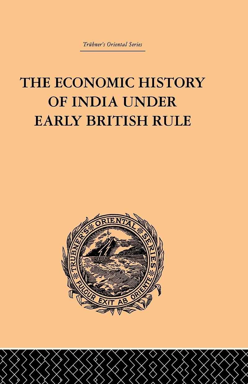 the Economic History of India Under Early British Rule: From Rise Power 1757 to Accession Queen Victoria 1837