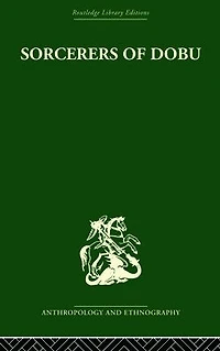 Sorcerers of Dobu: the social anthropology Dobu Islanders Western Pacific
