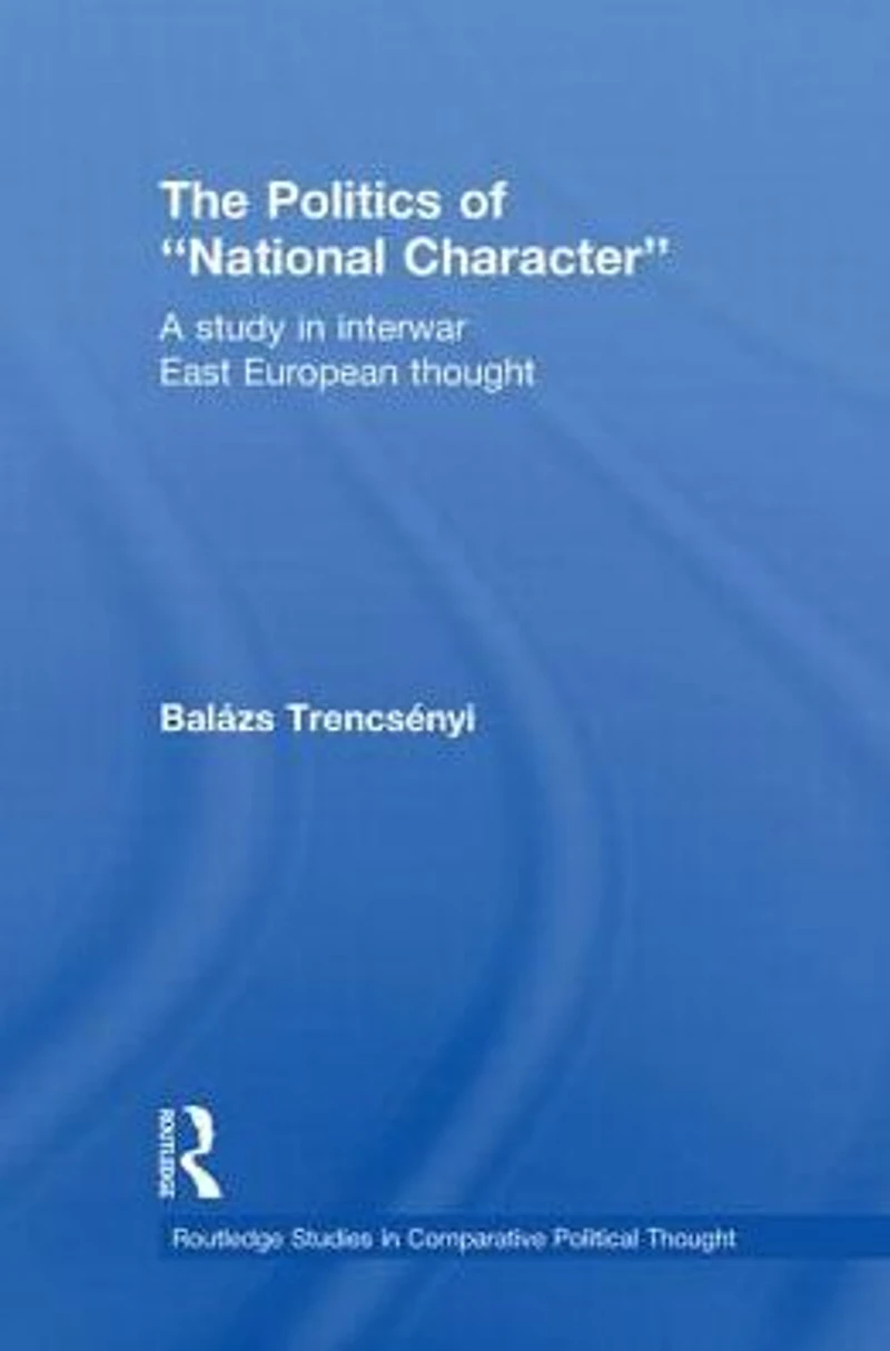 The Politics of National Character: A Study Interwar East European Thought