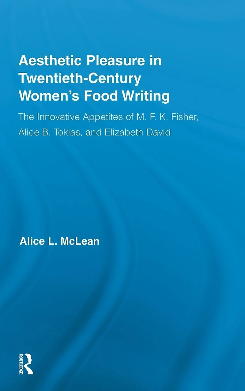 Aesthetic Pleasure Twentieth-Century Women's Food Writing: The Innovative Appetites of M.F.K. Fisher, Alice B. Toklas, and Elizabeth David