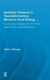 Aesthetic Pleasure Twentieth-Century Women's Food Writing: The Innovative Appetites of M.F.K. Fisher, Alice B. Toklas, and Elizabeth David