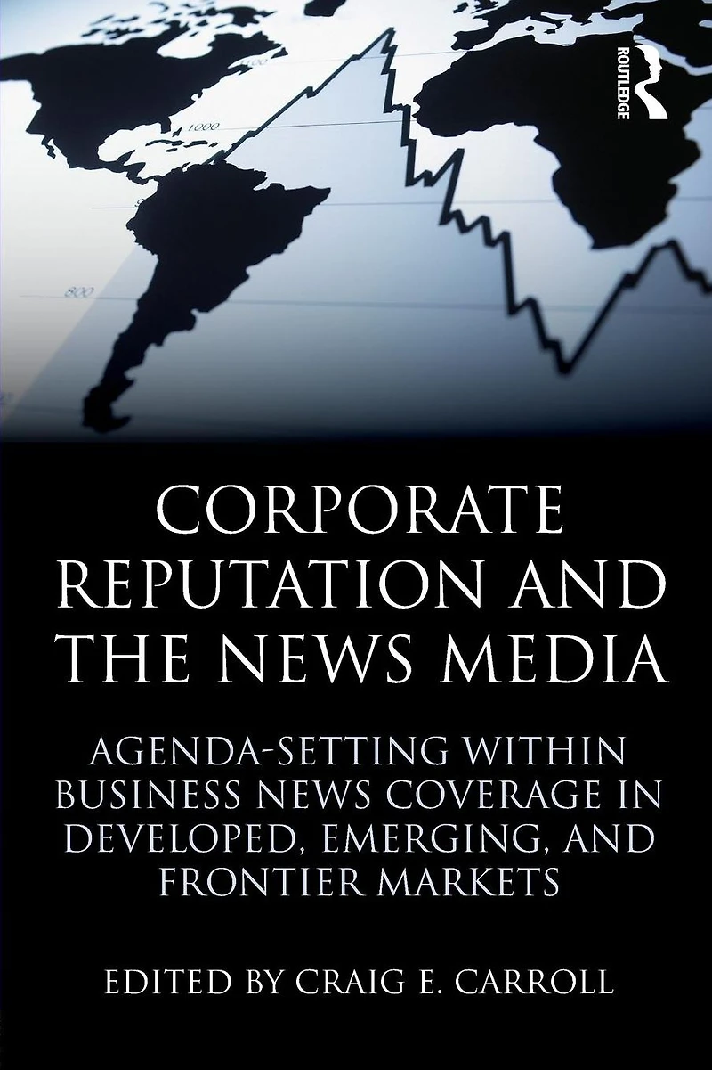 Corporate Reputation and the News Media: Agenda-setting within Business Coverage Developed, Emerging, Frontier Markets