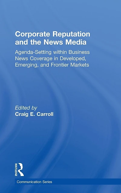 Corporate Reputation and the News Media: Agenda-setting within Business Coverage Developed, Emerging, Frontier Markets