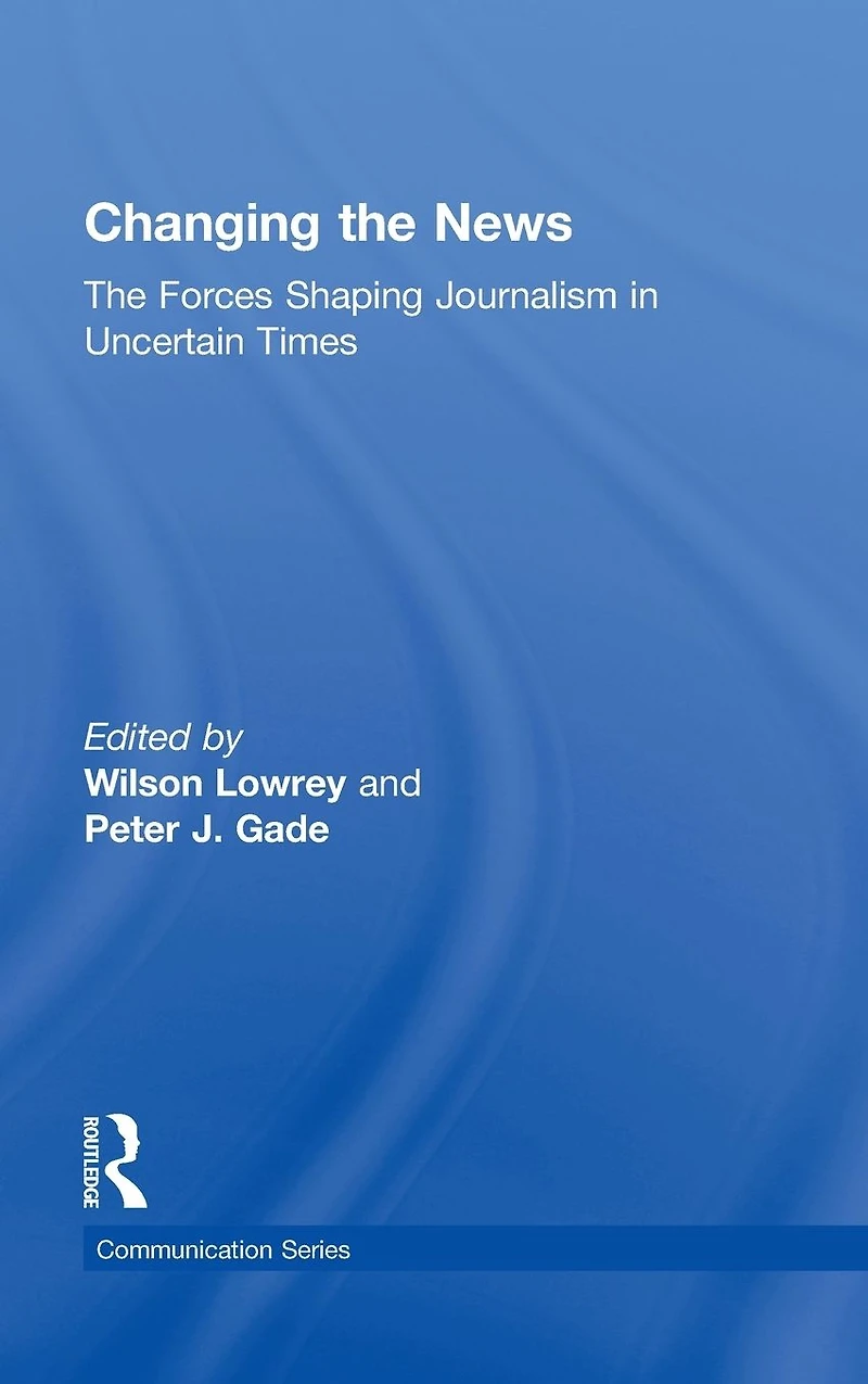 Changing The News: Forces Shaping Journalism Uncertain Times