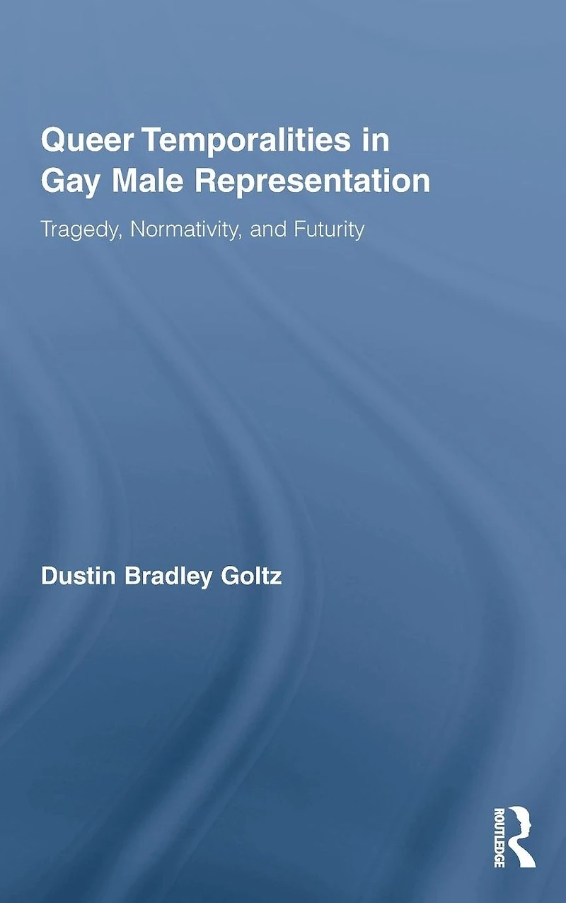 Queer Temporalities Gay Male Representation: Tragedy, Normativity, and Futurity