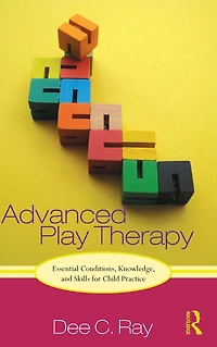 Advanced Play Therapy: Essential Conditions, Knowledge, and Skills for Child Practice