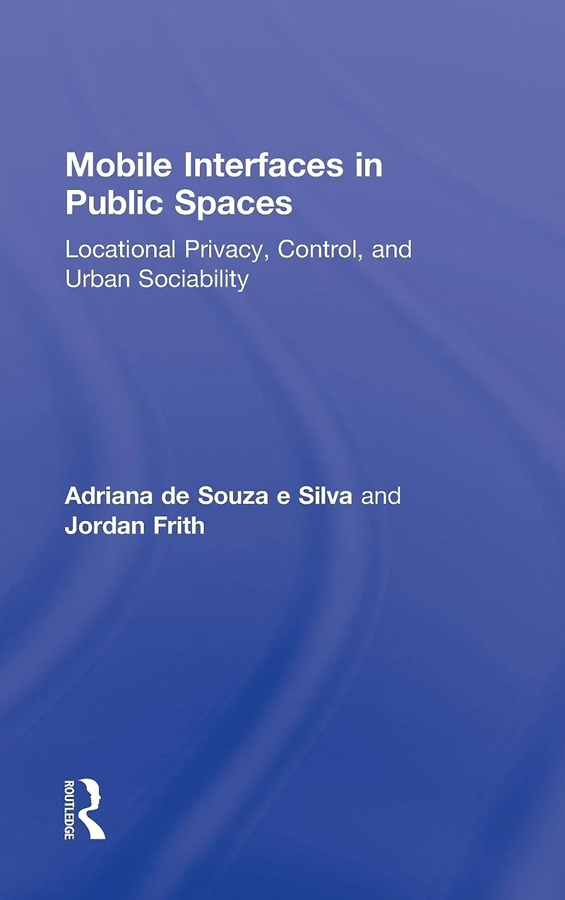 Mobile Interfaces Public Spaces: Locational Privacy, Control, and Urban Sociability