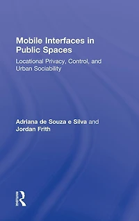 Mobile Interfaces Public Spaces: Locational Privacy, Control, and Urban Sociability