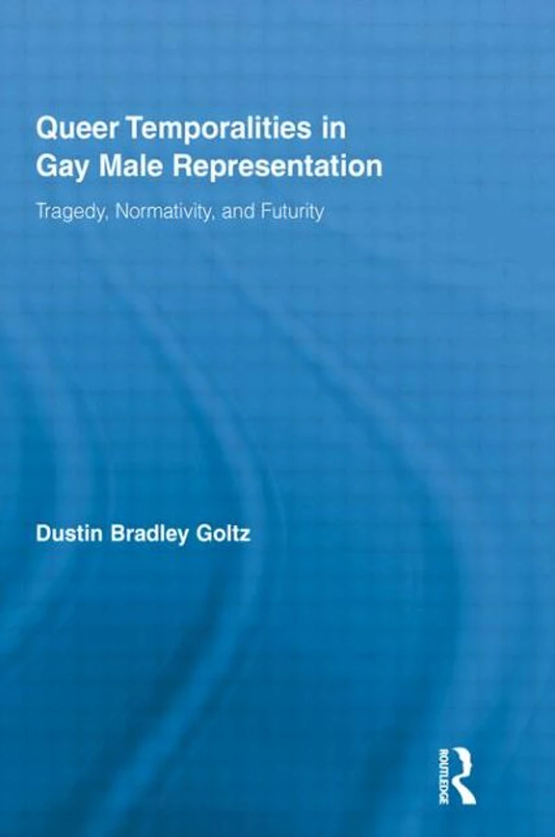 Queer Temporalities Gay Male Representation: Tragedy, Normativity, and Futurity