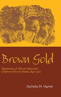 Brown Gold: Milestones of African American Children's Picture Books, 1845-2002
