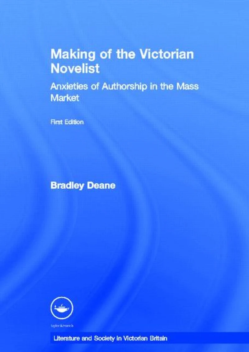 Making of the Victorian Novelist: Anxieties Authorship Mass Market