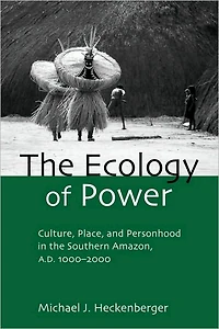 the Ecology of Power: Culture, Place and Personhood Southern Amazon, AD 1000-2000