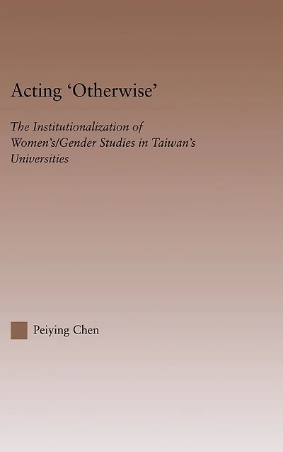 Acting Otherwise: The Institutionalization of Women's / Gender Studies Taiwan's Universities