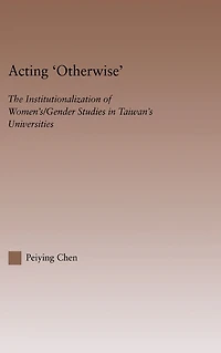 Acting Otherwise: The Institutionalization of Women's / Gender Studies Taiwan's Universities