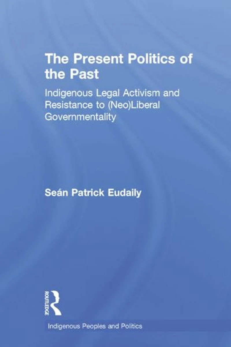 the Present Politics of Past: Indigenous Legal Activism and Resistance to (Neo)Liberal Governmentality