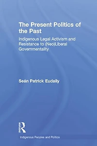 the Present Politics of Past: Indigenous Legal Activism and Resistance to (Neo)Liberal Governmentality