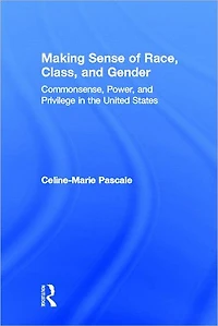 Making Sense of Race, Class, and Gender: Commonsense, Power, Privilege the United States