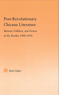 Post-Revolutionary Chicana Literature: Memoir, Folklore and Fiction of the Border, 1900-1950