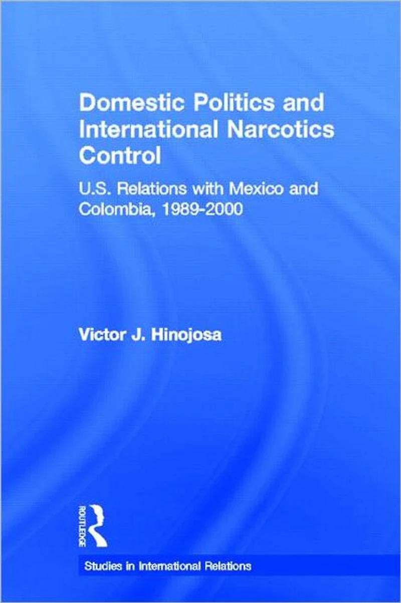Domestic Politics and International Narcotics Control: U.S. Relations with Mexico Colombia, 1989-2000