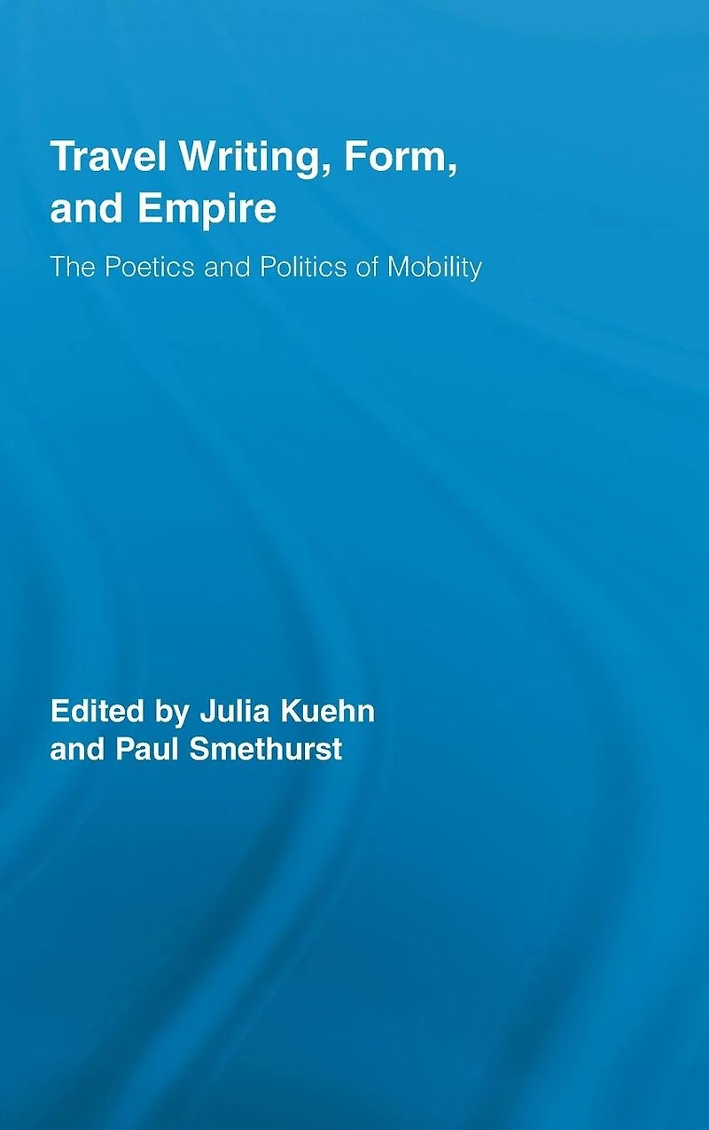 Travel Writing, Form, and Empire: The Poetics Politics of Mobility