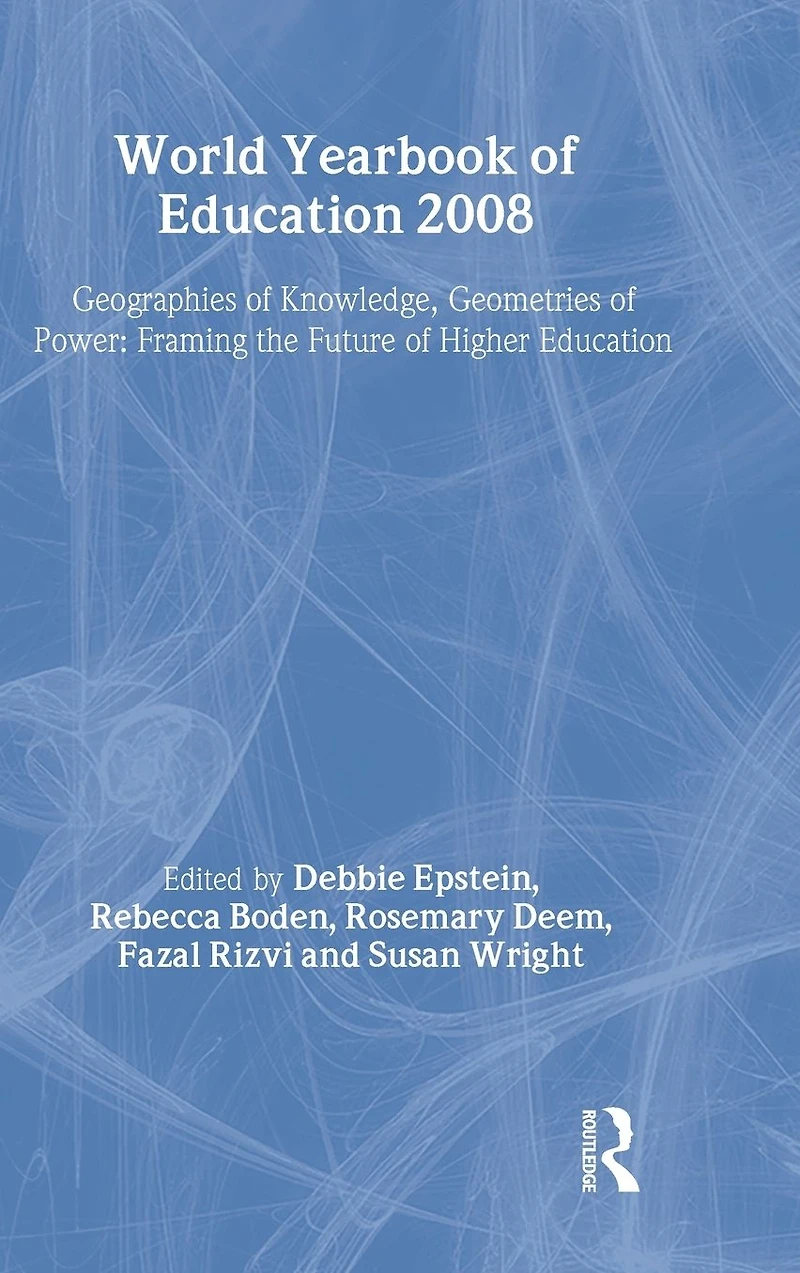 World Yearbook of Education 2008: Geographies Knowledge, Geometries Power: Framing the Future Higher