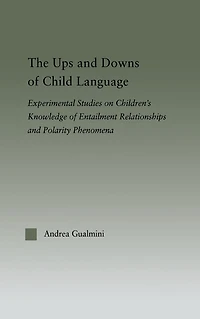 The Ups and Downs of Child Language: Experimental Studies on Children's Knowledge Entailment Relationships Polarity Phenomena