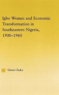 Igbo Women and Economic Transformation Southeastern Nigeria, 1900-1960
