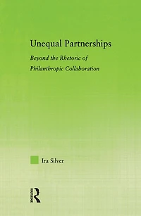 Unequal Partnerships: Beyond the Rhetoric of Philanthropic Collaboration
